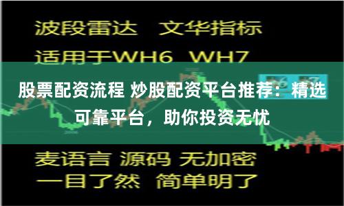 股票配资流程 炒股配资平台推荐：精选可靠平台，助你投资无忧