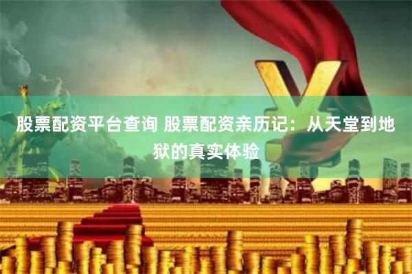 股票配资平台查询 股票配资亲历记：从天堂到地狱的真实体验