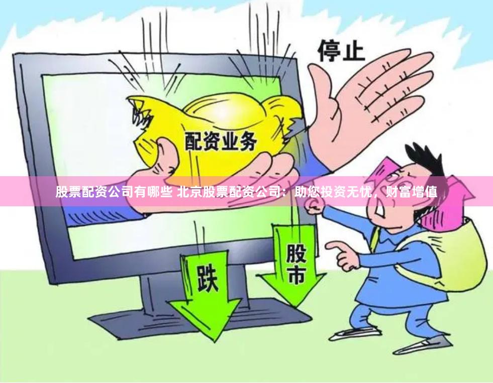 股票配资公司有哪些 北京股票配资公司：助您投资无忧，财富增值