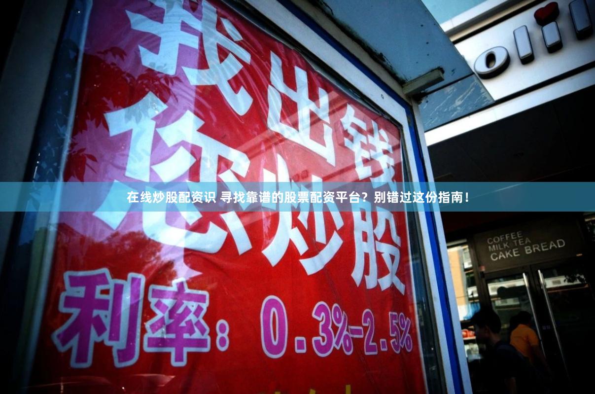 在线炒股配资识 寻找靠谱的股票配资平台？别错过这份指南！