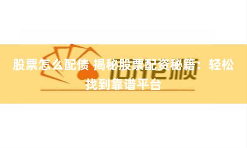 股票怎么配债 揭秘股票配资秘籍：轻松找到靠谱平台