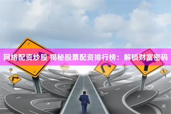 网络配资炒股 揭秘股票配资排行榜：解锁财富密码