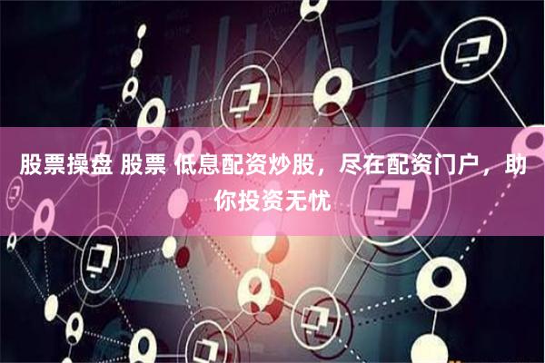 股票操盘 股票 低息配资炒股，尽在配资门户，助你投资无忧
