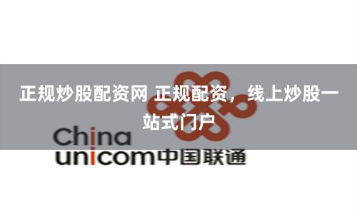 正规炒股配资网 正规配资，线上炒股一站式门户