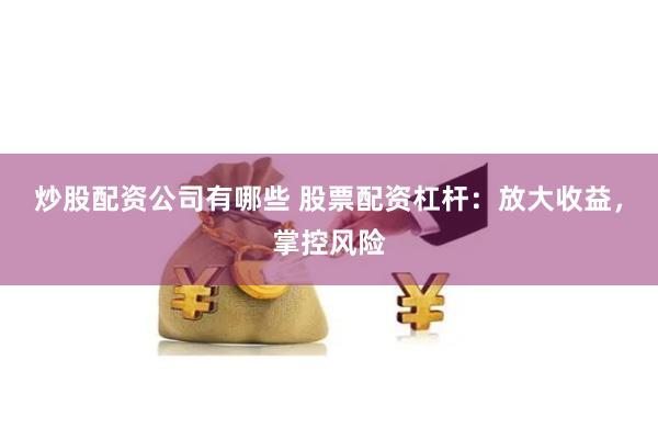 炒股配资公司有哪些 股票配资杠杆：放大收益，掌控风险