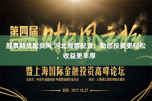 股票期货配资网 河北股票配资：助您投资更轻松，收益更丰厚