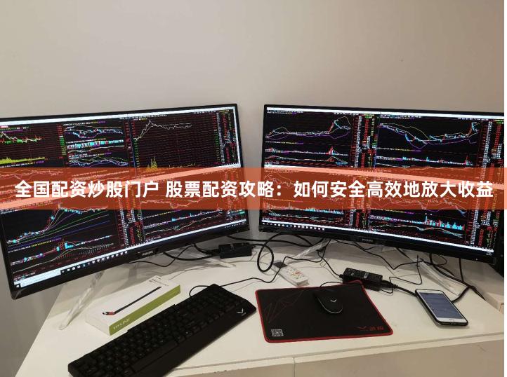 全国配资炒股门户 股票配资攻略：如何安全高效地放大收益