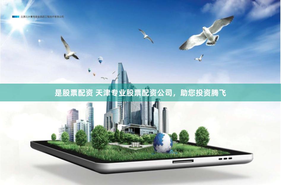 是股票配资 天津专业股票配资公司，助您投资腾飞