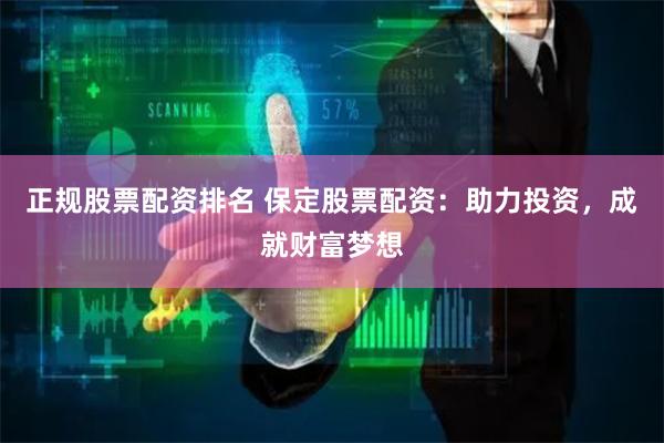 正规股票配资排名 保定股票配资：助力投资，成就财富梦想