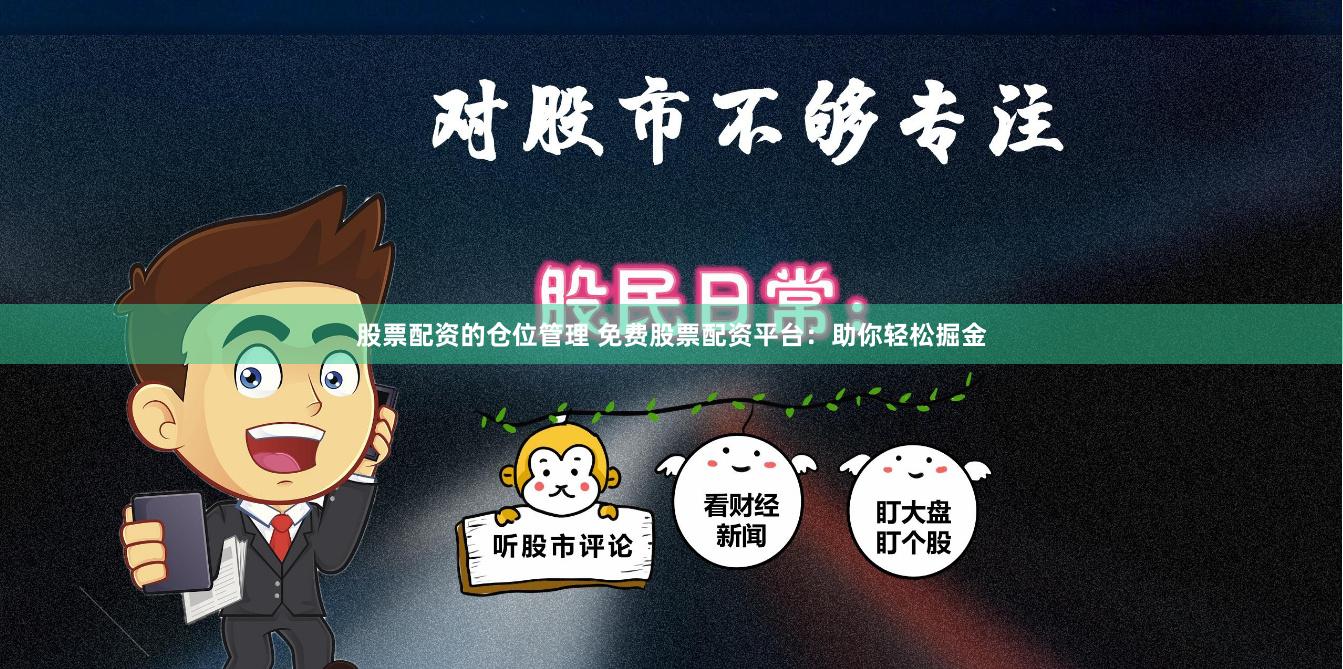股票配资的仓位管理 免费股票配资平台：助你轻松掘金