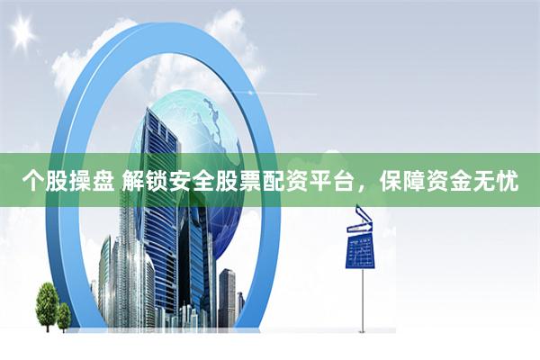 个股操盘 解锁安全股票配资平台，保障资金无忧