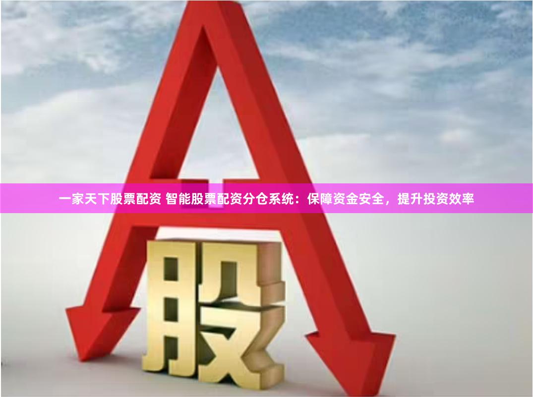 一家天下股票配资 智能股票配资分仓系统：保障资金安全，提升投资效率