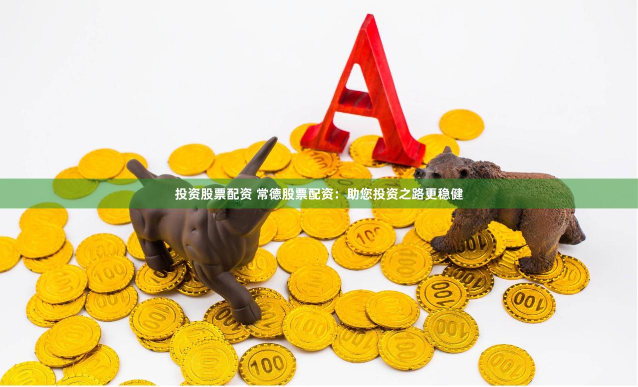 投资股票配资 常德股票配资：助您投资之路更稳健