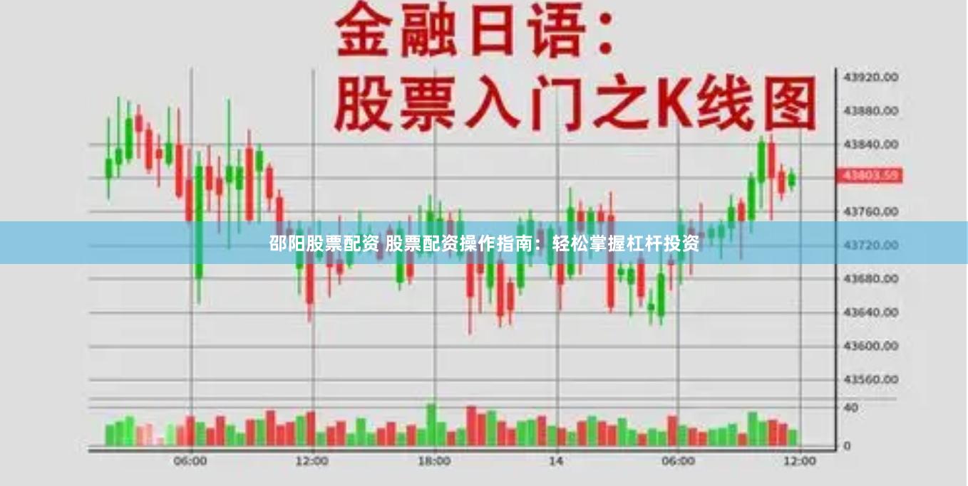 邵阳股票配资 股票配资操作指南：轻松掌握杠杆投资