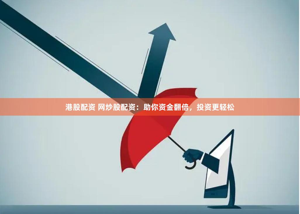 港股配资 网炒股配资：助你资金翻倍，投资更轻松