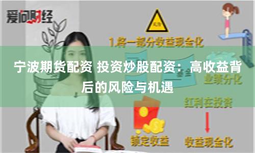 宁波期货配资 投资炒股配资：高收益背后的风险与机遇