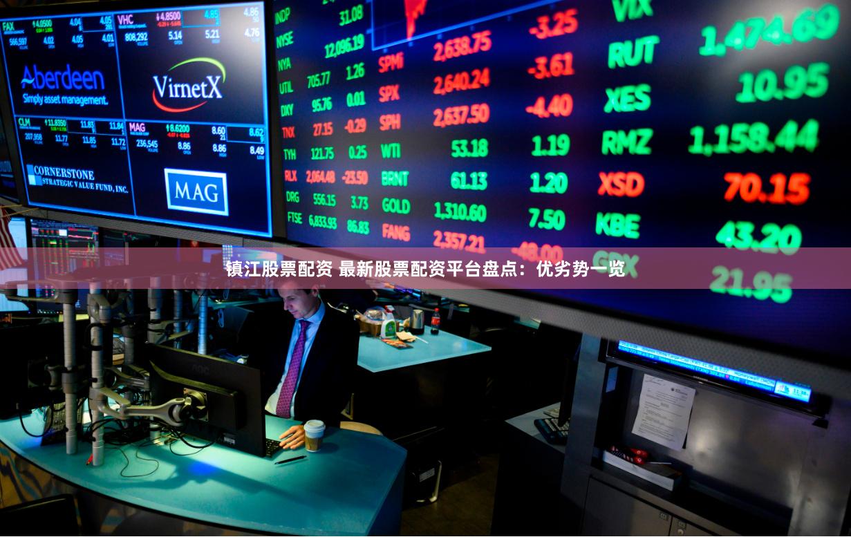 镇江股票配资 最新股票配资平台盘点：优劣势一览