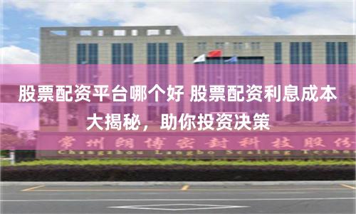股票配资平台哪个好 股票配资利息成本大揭秘，助你投资决策