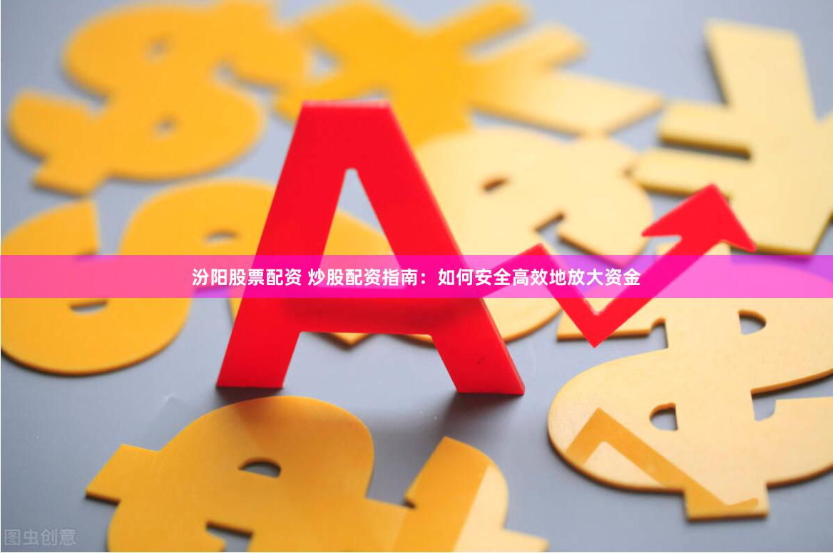 汾阳股票配资 炒股配资指南:如何安全高效地放大资金