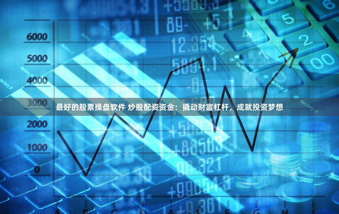 最好的股票操盘软件 炒股配资资金:撬动财富杠杆,成就投资梦想