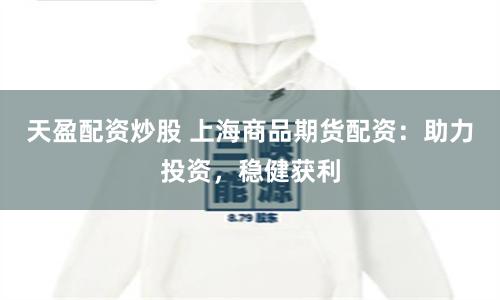 天盈配资炒股 上海商品期货配资:助力投资,稳健获利