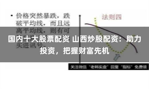 国内十大股票配资 山西炒股配资:助力投资,把握财富先机