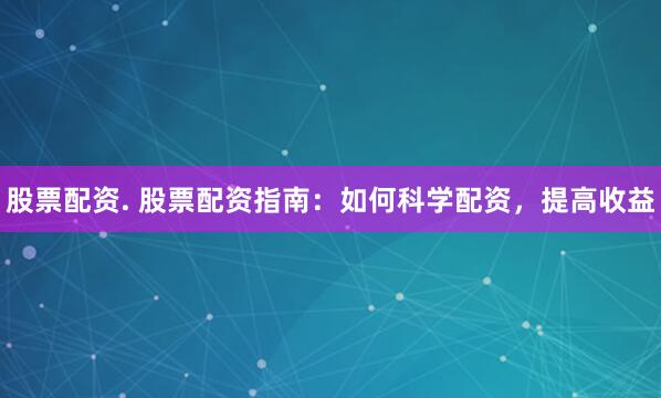 股票配资. 股票配资指南：如何科学配资，提高收益