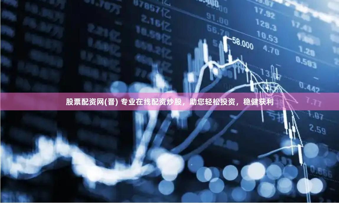 股票配资网(晋) 专业在线配资炒股，助您轻松投资，稳健获利