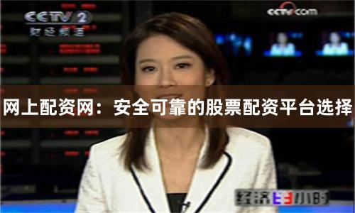 网上配资网：安全可靠的股票配资平台选择
