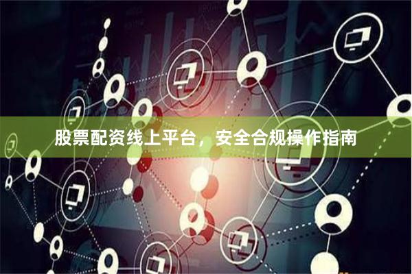 股票配资线上平台，安全合规操作指南