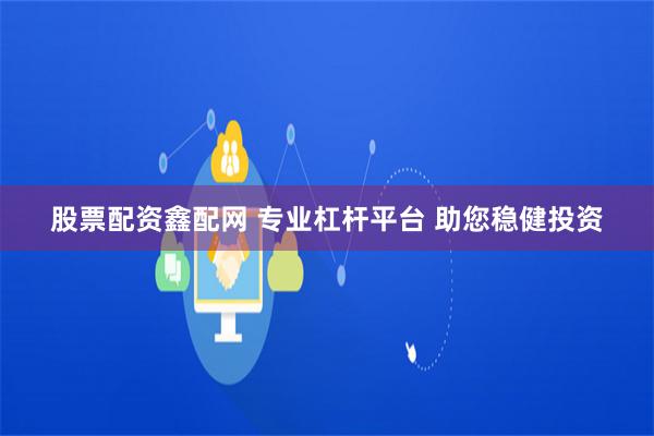 股票配资鑫配网 专业杠杆平台 助您稳健投资