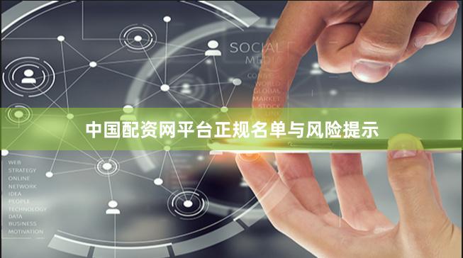 中国配资网平台正规名单与风险提示