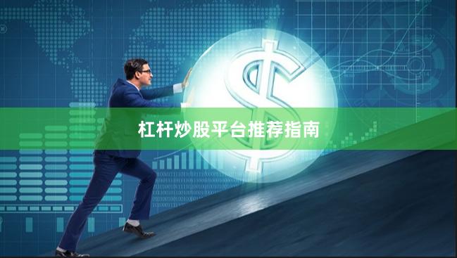 杠杆炒股平台推荐指南