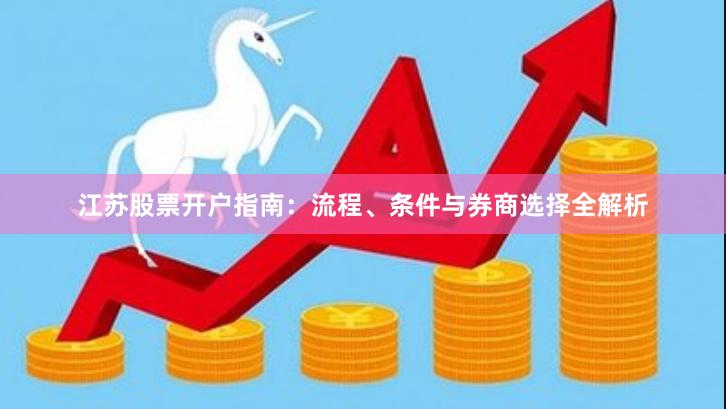 江苏股票开户指南：流程、条件与券商选择全解析
