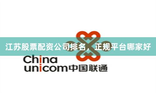 江苏股票配资公司排名，正规平台哪家好