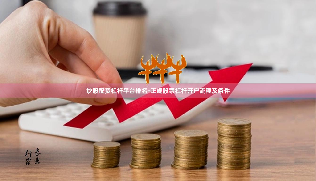 炒股配资杠杆平台排名-正规股票杠杆开户流程及条件