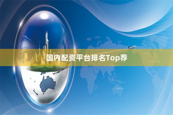 国内配资平台排名Top荐