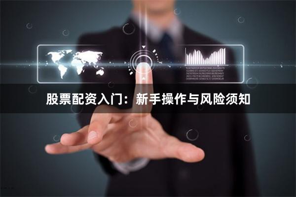 股票配资入门:新手操作与风险须知