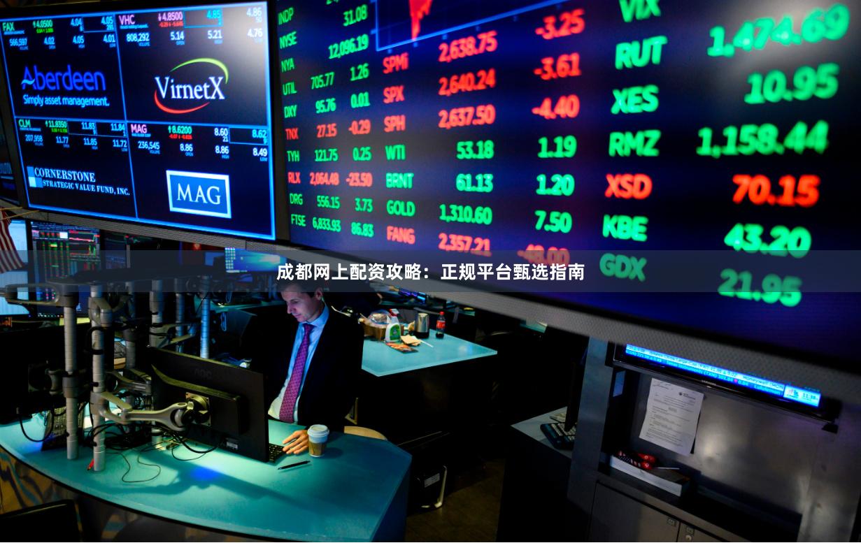 成都网上配资攻略：正规平台甄选指南