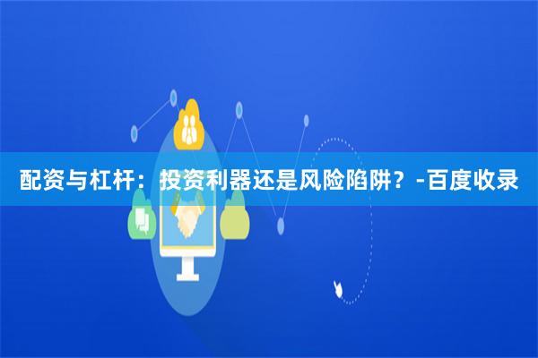 配资与杠杆：投资利器还是风险陷阱？-百度收录