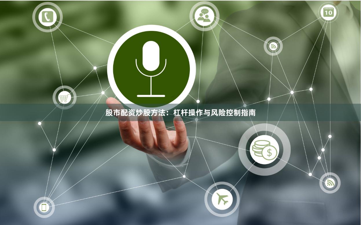 股市配资炒股方法：杠杆操作与风险控制指南