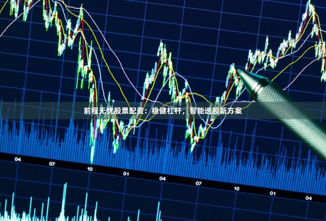 前程无忧股票配资：稳健杠杆，智能选股新方案