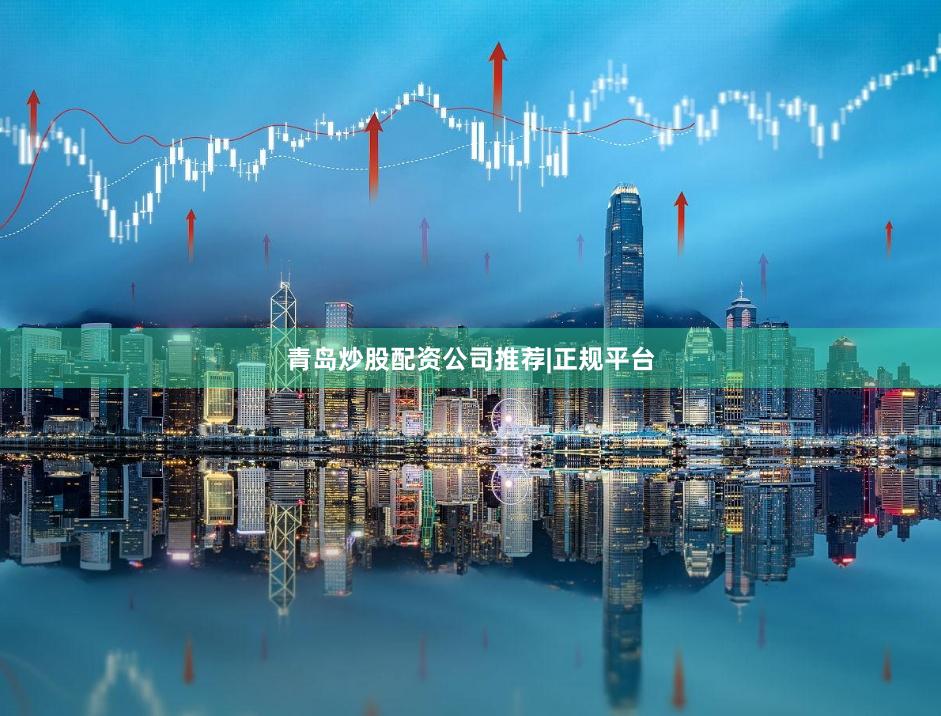 青岛炒股配资公司推荐|正规平台