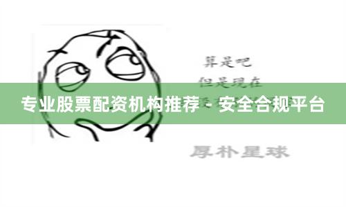 专业股票配资机构推荐 - 安全合规平台