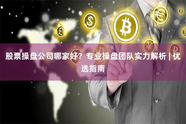 股票操盘公司哪家好？专业操盘团队实力解析 | 优选指南