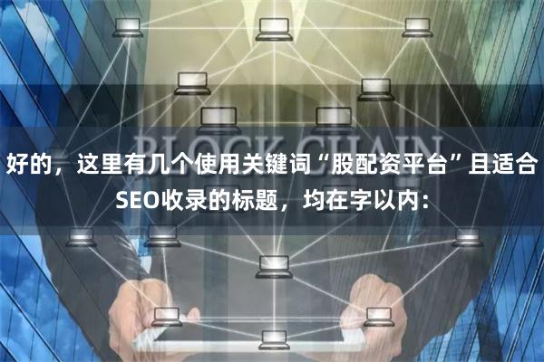 好的，这里有几个使用关键词“股配资平台”且适合SEO收录的标题，均在字以内：