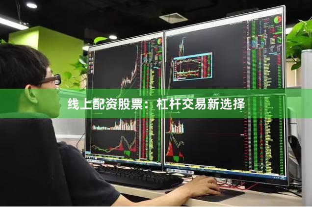 线上配资股票：杠杆交易新选择
