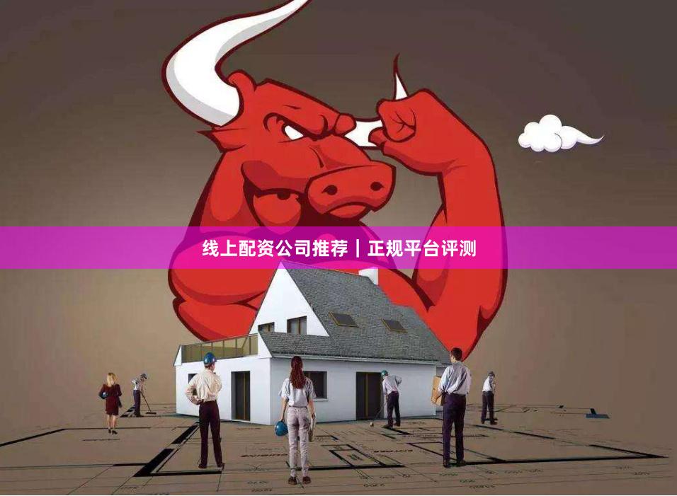 线上配资公司推荐|正规平台评测