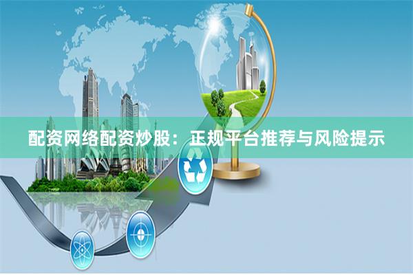 配资网络配资炒股：正规平台推荐与风险提示