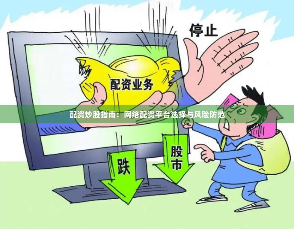 配资炒股指南：网络配资平台选择与风险防范